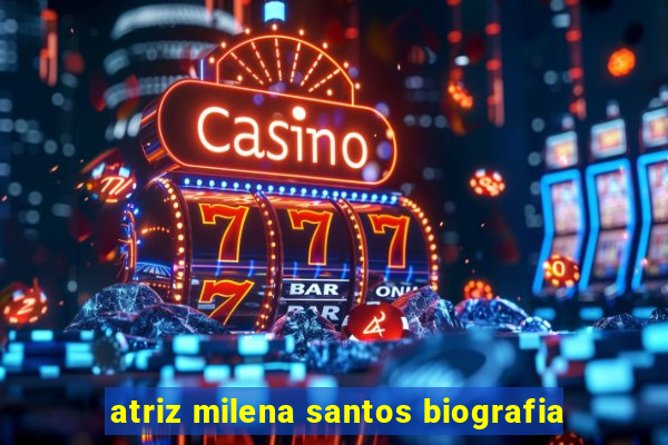 atriz milena santos biografia